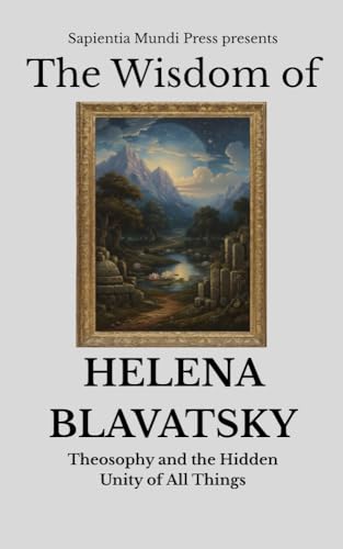 The Wisdom of Helena Blavatsky: Theosophy and the Hidden Unity of All Things