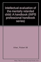 Intellectual evaluation of the mentally retarded child: A handbook (WPS professional handbook series) 0874240867 Book Cover