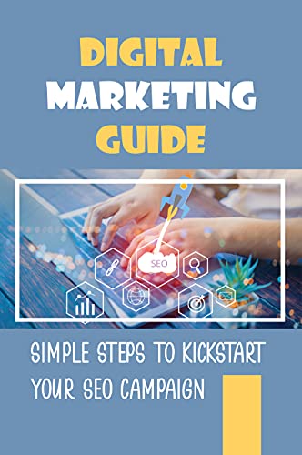 Digital Marketing Guide: Simple Steps To Kickstart Your SEO Campaign: Save Time On Your Seo