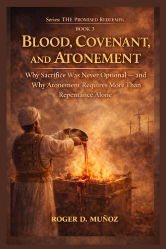BLOOD, COVENANT, AND ATONEMENT: Why Sacrifice Was Never Optional — and Why Atonement Requires More Than Repentance Alone (THE PROMISED REDEEMER. A Journey from Scripture to the Messiah)