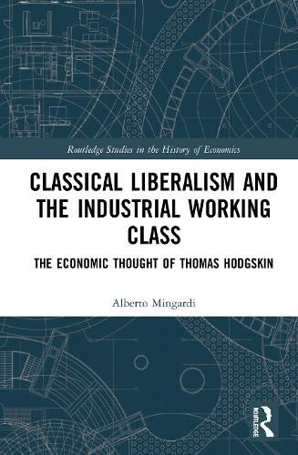 Classical Liberalism and the Industrial Working Class: The Economic Thought of Thomas Hodgskin (Routledge Studies in the History of Economics)