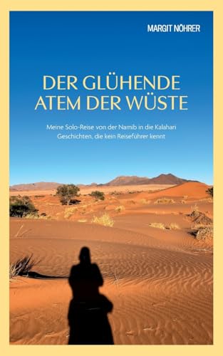 Der glühende Atem der Wüste: Meine Solo-Reise von der Namib in die Kalahari Geschichten, die kein Reiseführer kennt