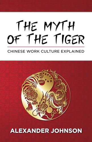 THE MYTH OF THE TIGER: WHAT YOU NEED TO KNOW ABOUT THE CHINESE WORK PSYCHE