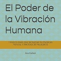 El Poder de la Vibración Humana: 7 PASOS PARA SINCRONIZAR TU ENERGIA MENTAL Y PRODUCIR MILAGROS (Spanish Edition) B0F677MLN9 Book Cover