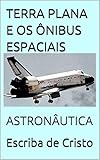  TERRA PLANA E OS ÔNIBUS ESPACIAIS: ASTRONÁUTICA (Portuguese Edition)