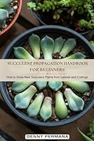 Succulent Propagation Handbook for Beginners: How to Grow New Succulent Plants from Leaves and Cuttings B0DC6PMCD4 Book Cover