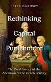 Rethinking Capital Punishment: The Pre-History of the Abolition of the Death Penalty