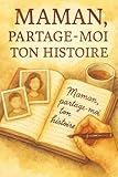  Maman, Partage-moi ton histoire : Témoignages, souvenirs et héritage d’amour: Un livre émouvant pour transmettre la mémoire familiale, les récits de vie et les liens mère-enfant, idée cadeau