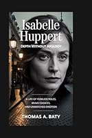 Isabelle Huppert: Depth Without Apology: A Life of Fearless Roles, Brave Choices, and Unmatched Emotion B0G2GZXM3N Book Cover