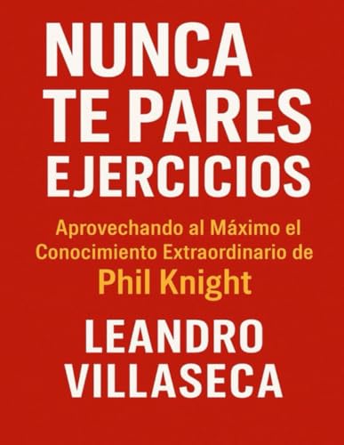Nunca te Pares Ejercicios: Aprovechando al Máximo el Conocimiento Extraordinario de Phil Knight