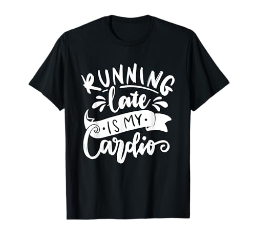 Running Late Is My Cardio - Funny Fitness T-Shirt