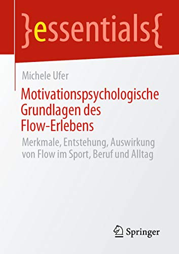 Motivationspsychologische Grundlagen des Flow-Erlebens: Merkmale, Entstehung, Auswirkung von Flow im Sport, Beruf und Alltag (essentials)