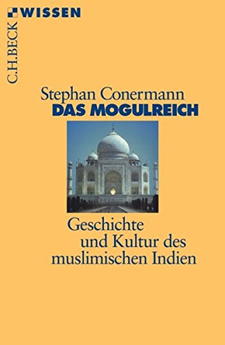 Das Mogulreich: Geschichte und Kultur des muslimischen Indien Das Mogulreich: Geschichte und Kultur des muslimischen Indien