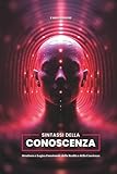 SINTASSI DELLA CONOSCENZA: Struttura e Logica Funzionale della Realtà e della Coscienza