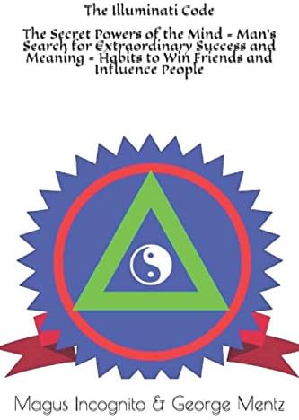 The Illuminati Code The Secret Powers of the Mind - Man's Search for Extraordinary Success and Meaning - Habits to Win Friends and Influence People (Illuminati Secret Society Teachings)
