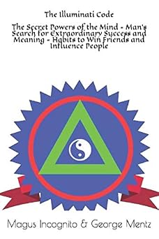 The Illuminati Code The Secret Powers of the Mind - Mans Search for Extraordinary Success and Meaning - Habits to Win Friends and Influence People Illuminati Secret Society Teachings