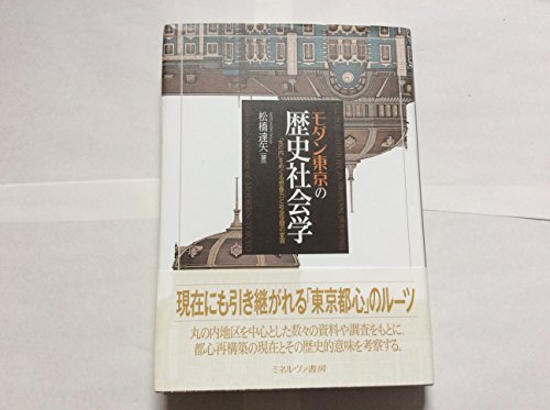 モダン東京の歴史社会学: 「丸の内」をめぐる想像力と社会空間の変容