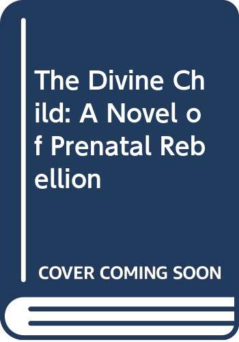 The Divine Child: A Novel of Prenatal Rebellion 0316114049 Book Cover