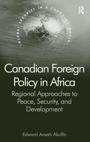 Canadian Foreign Policy in Africa: Regional Approaches to Peace, Security, and Development (Global Security in a Changing World)