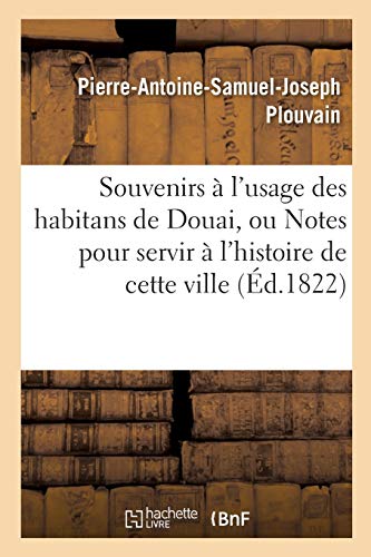 Souvenirs à l'usage des habitans de Douai, ou Notes pour servir à l'histoire de cette ville,: jusques et inclus l'année 1821 (French Edition)