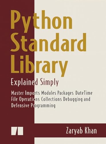 Python Standard Library Explained Simply: Master Imports Modules Packages DateTime File Operations Collections Debugging and Defensive Programming (Python Mastery Series Book 4)