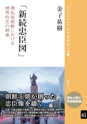 「新続忠臣図」：倭乱後朝鮮における理想的忠の群像 (ブックレット《アジアを学ぼう》 61)