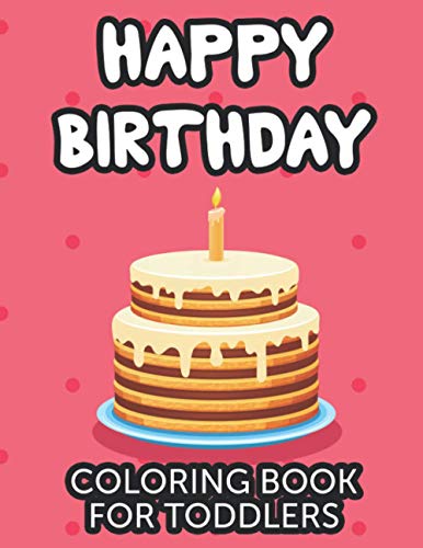 Happy Birthday Coloring Book For Toddlers: Coloring Activity Pages With Cheerful Illustrations, Designs Of Gifts And Cakes To Color And Trace