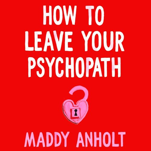 How to Leave Your Psychopath: The Essential Handbook for Escaping Toxic Relationships by Maddy Anholt episode artwork