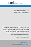 Dissertatio Historico-Theologica De Impanatione Et Consubstantiatione, Pontificiorum & Reformatorum: quorundam accusationibus opposita [Reprint of the Original from 1696]