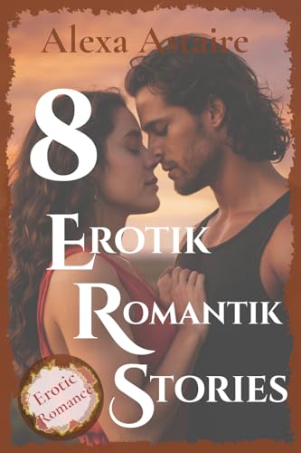 8 Erotik Romantik Geschichten: Erotische Liebesromane, Sexgeschichten ab 18 unzensiert. Sammelband (Erotische Sexgeschichten für Zwischendurch - Heiß & Romantisch)
