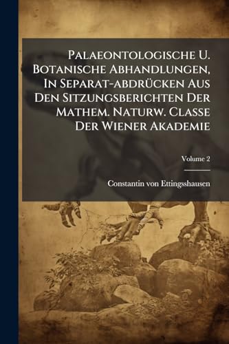 Palaeontologische U. Botanische Abhandlungen, In Separat-abdrücken Aus Den Sitzungsberichten Der Mathem. Naturw. Classe Der Wiener Akademie; Volume 2
