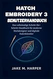  HATCH EMBROIDERY 3 BENUTZERHANDBUCH: Das vollständige Schritt-für-Schritt-Handbuch für moderne Stichdesigner und digitale Fadenkünstler