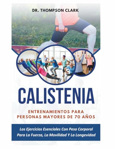 Calistenia Entrenamientos Para Personas Mayores De 70 Años: Los Ejercicios Esenciales Con Peso Corporal Para La Fuerza, La Movilidad Y La Longevidad