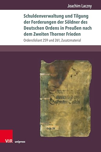 Schuldenverwaltung und Tilgung der Forderungen der Söldner des Deutschen Ordens in Preußen nach dem Zweiten Thorner Frieden: Ordensfoliant 259 und 261, ... (Beihefte zum Preußischen Urkundenbuch 5)