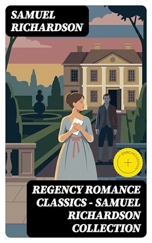 Regency Romance Classics – Samuel Richardson Collection: Enriched edition. Pamela; or, Virtue Rewarded + Clarissa; or, The History of a Young Lady + The History of Sir Charles Grandison