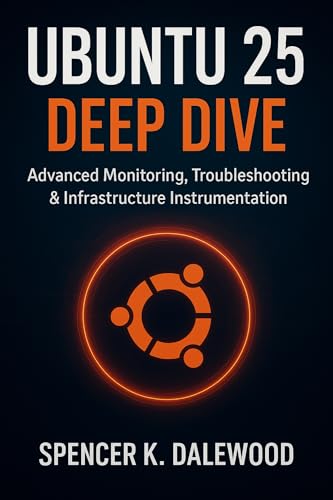 Ubuntu 25 Deep Dive : Advanced Monitoring, Troubleshooting & Infrastructure Instrumentation (The Complete Guide to Programming and Software Development Book 2) (English Edition)