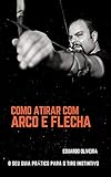  Como Atirar com Arco e Flecha - O Seu Guia Prático para o Tiro Instintivo (Portuguese Edition)