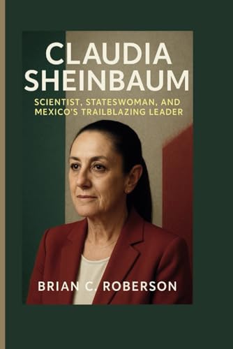 CLAUDIA SHEINBAUM: Scientist, Stateswoman, and Mexico's Trailblazing Leader