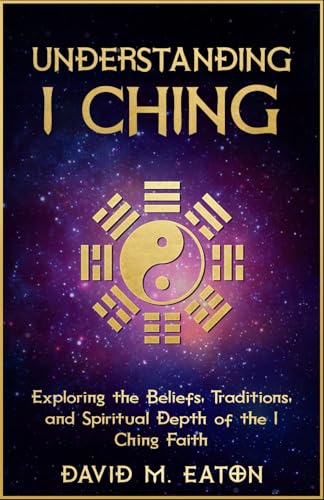 Understanding I Ching: Exploring The Beliefs, Traditions, And Spiritual Depth Of The I Ching Faith (Journey Of Wisdom)