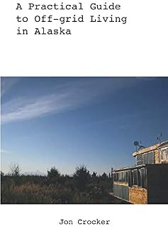 A Practical Guide to Off-grid Living in Alaska