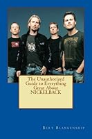 The Unauthorized Guide to Everything Great About Nickelback 1544771401 Book Cover