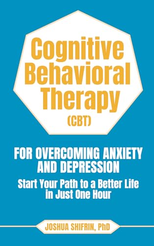 Cognitive Behavioral Therapy (CBT) for Overcoming Anxiety and Depression: Start Your Path to a Better Life in Just One Hour