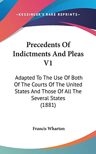Precedents Of Indictments And Pleas V1: Adapted To The Use Of Both Of The Courts Of The United States And Those Of All The Several States (1881)