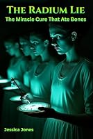 The Radium Lie: The Miracle Cure That Ate Bones. B0G5DZTGLC Book Cover
