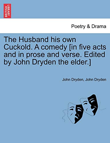 The Husband His Own Cuckold. a Comedy [In Five Acts and in Prose and Verse. Edited by John Dryden the Elder.]