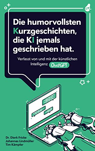 Die humorvollsten Kurzgeschichten, die KI jemals geschrieben hat: Verfasst von und mit der künstlichen Intelligenz ChatGPT | einzigartig. kreativ. unterhaltend.