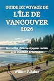  GUIDE DE VOYAGE DE L\'ÎLE DE VANCOUVER 2026: Merveilles côtières et joyaux cachés de la Colombie-Britannique