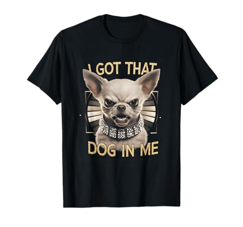 I Got That Dog In Me Funny Angry Face Chihuahua Lovers T-Shirt