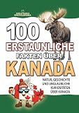 100 ERSTAUNLICHE FAKTEN ÜBER KANADA: Natur, Geschichte und unglaubliche Kuriositäten über Kanada.: Außergewöhnliche Fakten für echte Kanadafans (ERSTAUNLICHE FAKTEN GESCHICHTEN UND KURIOSITÄTEN)
