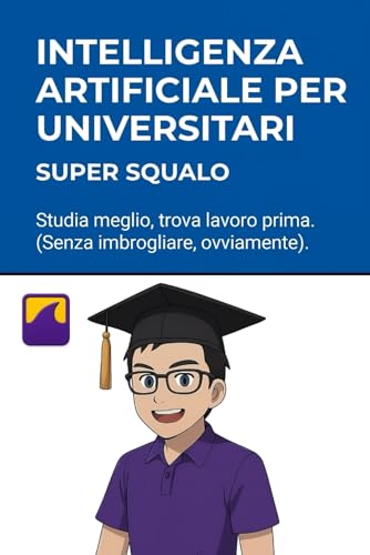  Intelligenza Artificiale per Universitari Il Manuale: Studia meglio, trova lavoro prima. (Senza imbrogliare, ovviamente).